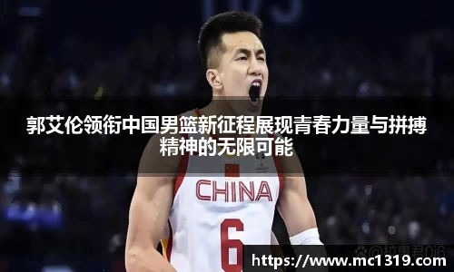 郭艾伦领衔中国男篮新征程展现青春力量与拼搏精神的无限可能