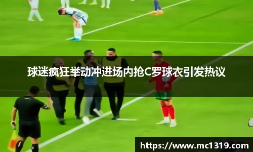 球迷疯狂举动冲进场内抢C罗球衣引发热议
